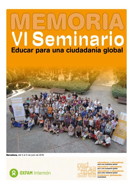 Memoria del VI SEMINARIO "EDUCAR PARA UNA CIUDADANÍA GLOBAL" - OXFAM INTERMON El papel del docente como agente de transformación social. Barcelona, del 3 al 5 de julio de 2015.